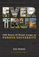 Ever True: 150 Years of Giant Leaps at Purdue University - John Norberg
