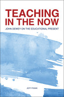 Teaching in the Now: John Dewey on the Educational Present - Jeff Frank