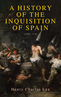 A History of the Inquisition of Spain (Vol. 1-4): Complete Edition - Henry Charles Lea