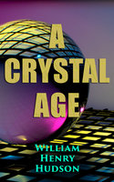 A Crystal Age: A Dystopia - William Henry Hudson