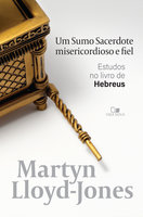Um sumo sacerdote misericordioso e fiel: Estudos no livro de Hebreus - Martyn Lloyd-Jones