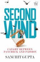 Second Wind: Caught Between Paycheck and Passion - Sanchit Gupta