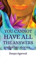You Cannot Have All The Answers and Other Stories - Deepa Agarwal