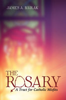 The Rosary: A Tract for Catholic Misfits - James A. Rurak