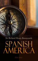 Spanish America (Vol.1&2): Historical Account of the Dominions of Spain (Complete Edition) - Sir Richard Henry Bonnycastle