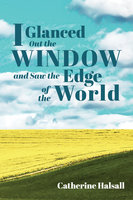I Glanced Out the Window and Saw the Edge of the World - Catherine Halsall