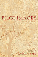 Pilgrimages: Poems - Andrew J. Calis