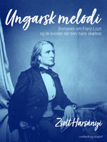 Ungarsk melodi. Romanen om Franz Liszt og de kvinder der blev hans skæbne - Zsolt Harsányi