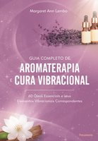 Guia Completo de Aromaterapia e Cura Vibracional: 60 Óleos Essenciais e seus Elementos Vibracionais Correspondentes - Margaret Ann Lembo