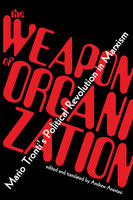 The Weapon of Organization: Mario Tronti's Political Revolution in Marxism: Mario Tronti’s Political Revolution in Marxism - Mario Tronti