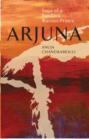 ARJUNA Saga Of A Pandava Warrior-Prince - Anuja Chandramouli