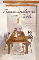 Transcendence at the Table: A Transfigurational Experience While Breaking Bread Together - Julia Hurlow