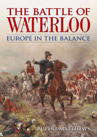 The Battle of Waterloo: Europe in the Balance - Rupert Matthews