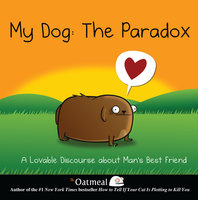 My Dog: The Paradox: A Lovable Discourse about Man's Best Friend - The Oatmeal, Matthew Inman