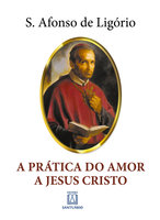 A Prática do Amor a Jesus Cristo - Santo Afonso de Ligório