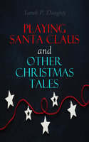 Playing Santa Claus and Other Christmas Tales: Children's Holiday Stories - Sarah P. Doughty