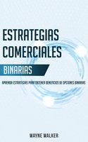 Estrategias Comerciales Binarias: Aprenda Estrategias Para Obtener Beneficios de Opciones Binarias - Wayne Walker