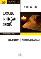 Casa da Iniciação Cristã: Eucaristia 1 - catequista: A história da salvação - Leomar A. Brustolin