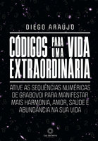 Códigos para uma vida extraordinária: Ative as sequências numéricas de Grabovoi para manifestar mais harmonia, amor, saúde e abundância na sua vida - Diego Araújo