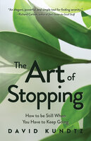 The Art of Stopping:: How to be Still When You Have to Keep Going - David Kundtz
