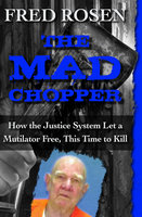 The Mad Chopper: How the Justice System Let a Mutilator Free, This Time to Kill - Fred Rosen