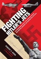 Fighting Hitler's Jets: The Extraordinary Story of the American Airmen Who Beat the Luftwaffe and Defeated Nazi Germany - Robert F. Dorr