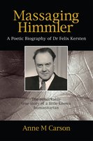 Massaging Himmler: A Poetic Biography of Dr Felix Kersten - Anne M Carson
