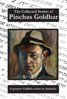 The Collected Stories of Pinchas Goldhar: A Pioneer Yiddish Writer in Australia - Pinchas Goldhar