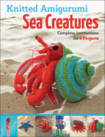 Knitted Amigurumi Sea Creatures: Complete Instructions for 6 Projects - Hansi Singh