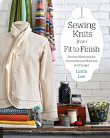 Sewing Knits from Fit to Finish: Proven Methods for Conventional Machine and Serger - Linda Lee