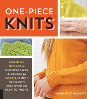 One-Piece Knits: Essential Designs in Multiple Sizes and Gauges for Sweaters Knit Top Down, Side Over, and Back to Front - Margaret Hubert