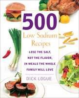 500 Low Sodium Recipes: Lose the Salt, Not the Flavor, in Meals the Whole Family Will Love - Dick Logue