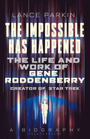 The Impossible Has Happened: The Life and Work of Gene Roddenberry, Creator of Star Trek - Lance Parkin