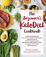 The Beginner's KetoDiet Cookbook: Over 100 Delicious Whole Food, Low-Carb Recipes for Getting in the Ketogenic Zone, Breaking Your Weight-Loss Plateau, and Living Keto for Life - Martina Slajerova