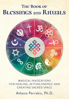 The Book of Blessings and Rituals: Magical Invocations for Healing, Setting Energy, and Creating Sacred Space - Athena Perrakis