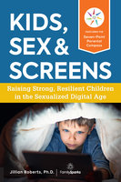 Kids, Sex & Screens: Raising Strong, Resilient Children in the Sexualized Digital Age - Jillian Roberts
