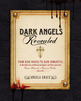 Dark Angels Revealed: From Dark Rogues to Dark Romantics, the Most Mysterious and Mesmerizing Vampires and Fallen Angels f - Angela Grace