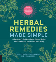 Herbal Remedies Made Simple: A Beginner's Guide to Using Plants, Herbs, and Flowers for Health and Well-Being - Susan Gregg, Stacey Dugliss-Wesselman