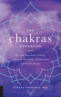 The Chakras Handbook: Tap into Your Body's Energy Centers for Well-Being, Manifestation, and Positive Energy - Athena Perrakis