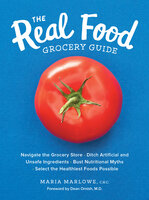 The Real Food Grocery Guide: Navigate the Grocery Store • Ditch Artificial and Unsafe Ingredients • Bust Nutritional Myths • Select the Healthiest Foods Possible - Maria Marlowe