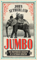 Jumbo: The Unauthorised Biography of a Victorian Sensation - John Sutherland