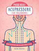Press Here! Acupressure for Beginners: How to Release and Balance Energy Flow - Bob Doto