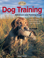 Dog Training: Retrievers and Pointing Dogs - Jason Smith