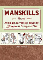 Manskills: How to Avoid Embarrassing Yourself and Impress Everyone Else - Chris Peterson