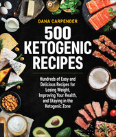 500 Ketogenic Recipes: Hundreds of Easy and Delicious Recipes for Losing Weight, Improving Your Health, and Staying in the Ketogenic Zone - Dana Carpender