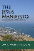 The Jesus Manifesto: A Participatory Study Guide to the Sermon on the Mount - David Moffett-Moore