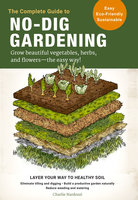 The Complete Guide to No-Dig Gardening: Grow beautiful vegetables, herbs, and flowers - the easy way! Layer Your Way to Healthy Soil-Eliminate tilling and digging-Build a productive garden naturally-Reduce weeding and watering - Charlie Nardozzi