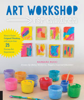 Art Workshop for Children: How to Foster Original Thinking with more than 25 Process Art Experiences - Barbara Rucci, Betsy McKenna