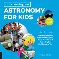 Little Learning Labs: Astronomy for Kids, abridged edition: 26 Family-friendly Activities about Stars, Planets, and Observing the World Around You; Activities for STEAM Learners - Michelle Nichols