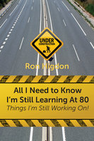 All I Need to Know I'm Still Learning at 80: Things I'm Still Working On - Ronald Higdon